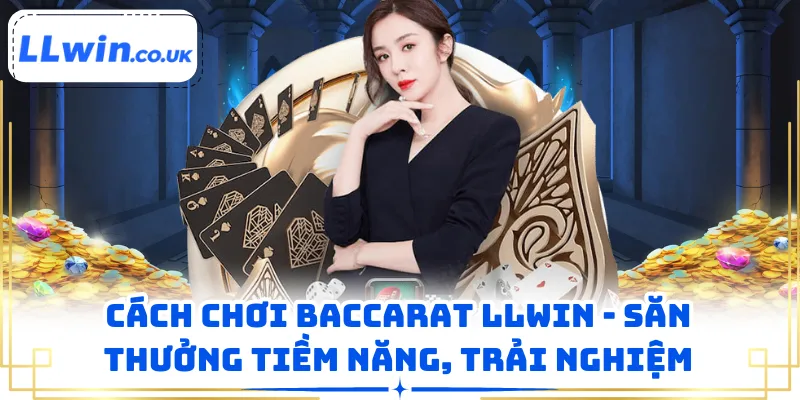 Cách Chơi Baccarat LLWIN - Săn Thưởng Tiềm Năng, Trải Nghiệm