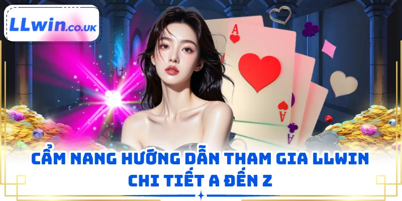 Cẩm nang hướng dẫn tham gia LLWIN chi tiết A đến Z