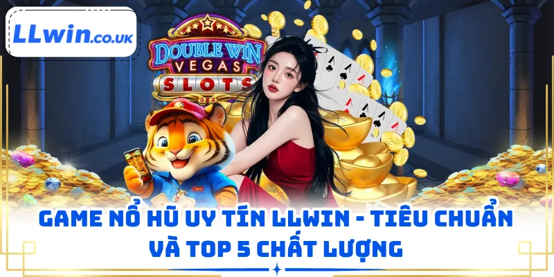 Game Nổ Hũ Uy Tín LLWIN - Tiêu Chuẩn Và Top 5 Chất Lượng
