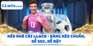 Kèo Nhà Cái LLWIN - Bảng Kèo Chuẩn, Dễ Soi, Dễ Đặt