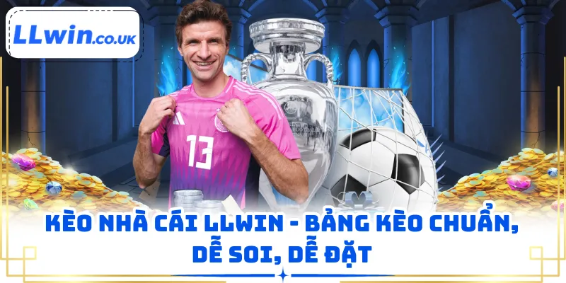 Kèo Nhà Cái LLWIN - Bảng Kèo Chuẩn, Dễ Soi, Dễ Đặt