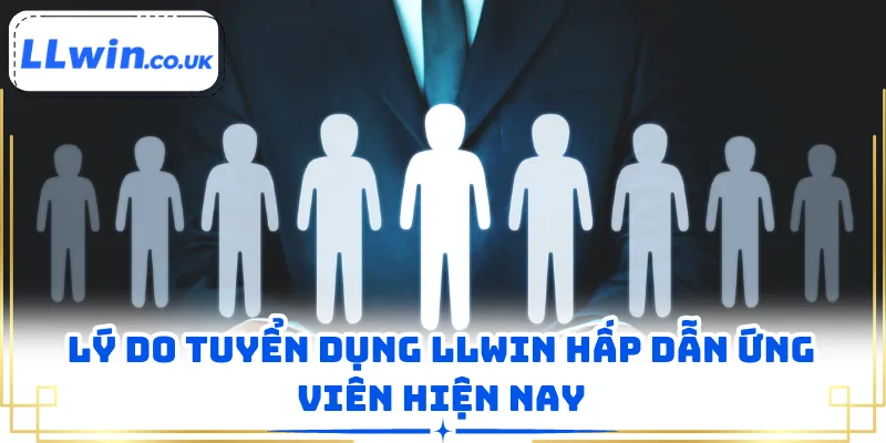 Lý do tuyển dụng LLWIN hấp dẫn ứng viên hiện nay